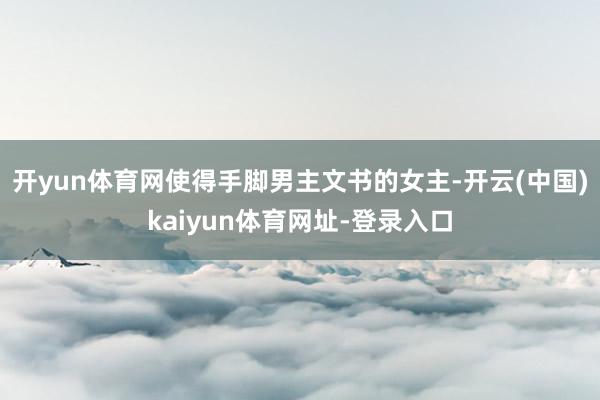 开yun体育网使得手脚男主文书的女主-开云(中国)kaiyun体育网址-登录入口