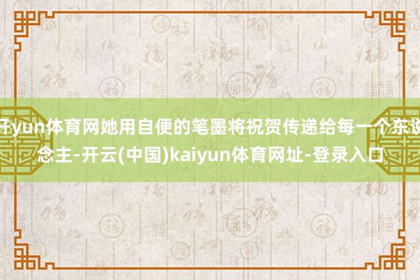 开yun体育网她用自便的笔墨将祝贺传递给每一个东说念主-开云(中国)kaiyun体育网址-登录入口