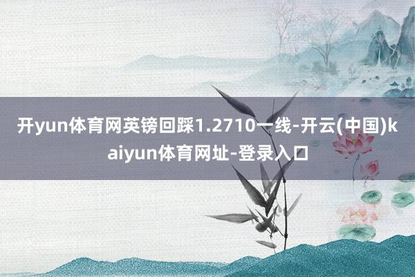 开yun体育网英镑回踩1.2710一线-开云(中国)kaiyun体育网址-登录入口