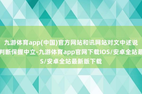 九游体育app(中国)官方网站和讯网站对文中述说、不雅点判断保握中立-九游体育app官网下载IOS/安卓全站最新版下载